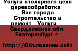 Услуги столярного цеха (деревообработка) - Все города Строительство и ремонт » Услуги   . Свердловская обл.,Екатеринбург г.